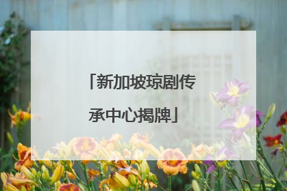 新加坡琼剧传承中心揭牌