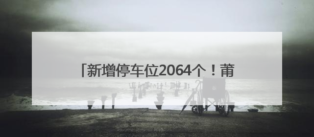 新增停车位2064个！莆田这里将新建多个停车场~
