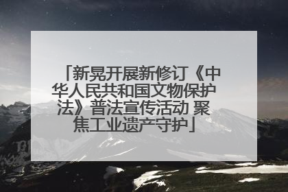 新晃开展新修订《中华人民共和国文物保护法》普法宣传活动 聚焦工业遗产守护