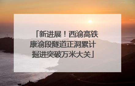 新进展！西渝高铁康渝段隧道正洞累计掘进突破万米大关
