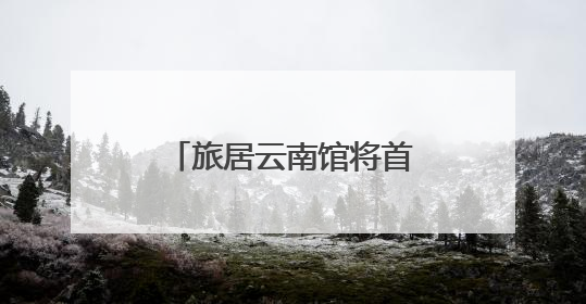 旅居云南馆将首次亮相南博会