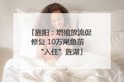 旌阳：增殖放流促修复 10万尾鱼苗“入住”旌湖