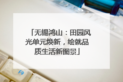 无锡鸿山：田园风光单元焕新，绘就品质生活新图景