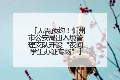 无需预约！忻州市公安局出入境管理支队开设“夜间学生办证专场”