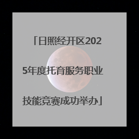 日照经开区2025年度托育服务职业技能竞赛成功举办