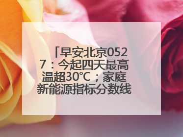 早安北京0527：今起四天最高温超30℃；家庭新能源指标分数线创新低