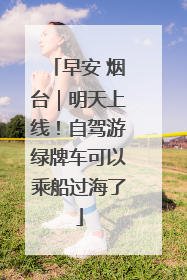 早安 烟台｜明天上线！自驾游绿牌车可以乘船过海了