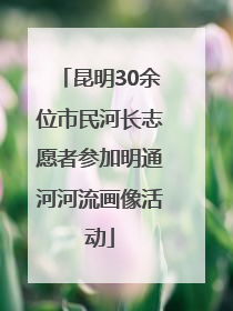 昆明30余位市民河长志愿者参加明通河河流画像活动