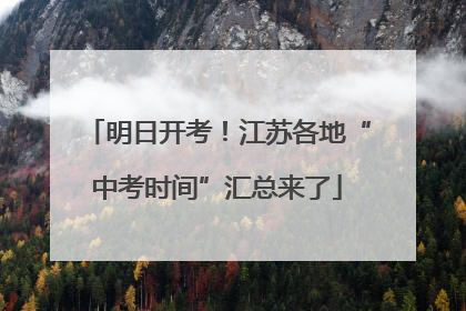 明日开考！江苏各地“中考时间”汇总来了