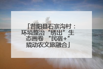 昔阳县石寨沟村：环境整治“绣出”生态画卷 “民宿+”撬动农文旅融合
