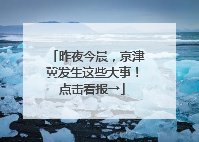 昨夜今晨，京津冀发生这些大事！点击看报→