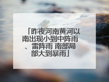昨夜河南黄河以南出现小到中阵雨、雷阵雨 南部局部大到暴雨