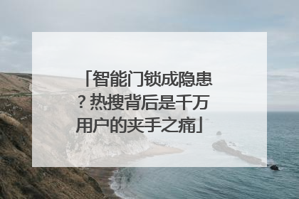智能门锁成隐患？热搜背后是千万用户的夹手之痛