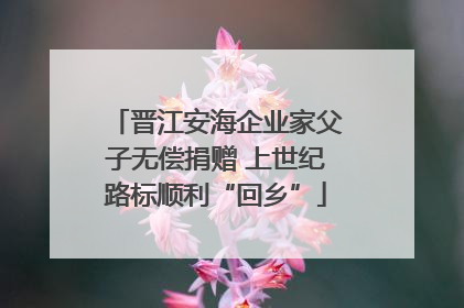 晋江安海企业家父子无偿捐赠 上世纪路标顺利“回乡”