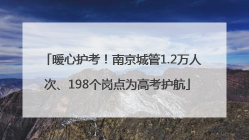 暖心护考！南京城管1.2万人次、198个岗点为高考护航