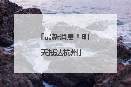 最新消息！明天抵达杭州