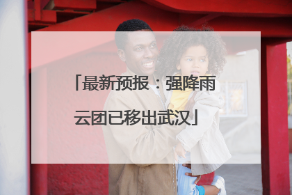 最新预报：强降雨云团已移出武汉