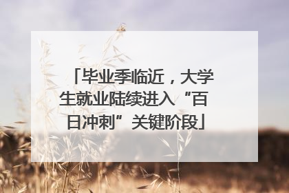 毕业季临近，大学生就业陆续进入“百日冲刺”关键阶段