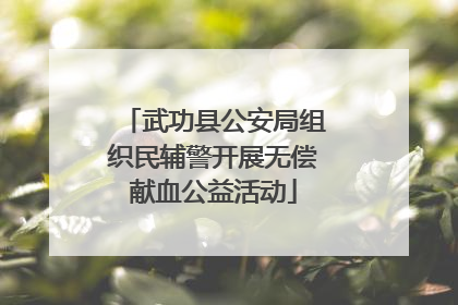 武功县公安局组织民辅警开展无偿献血公益活动