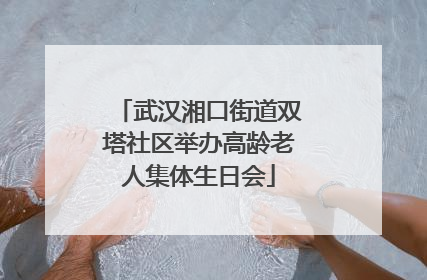 武汉湘口街道双塔社区举办高龄老人集体生日会