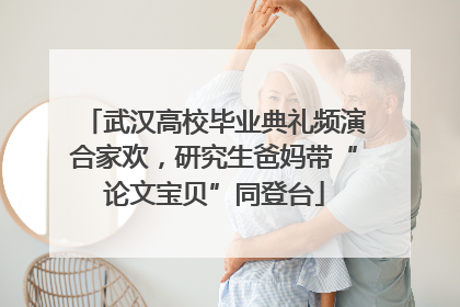 武汉高校毕业典礼频演合家欢，研究生爸妈带“论文宝贝”同登台