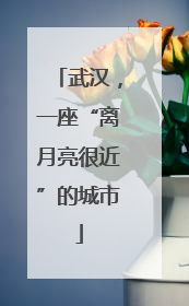 武汉，一座“离月亮很近”的城市