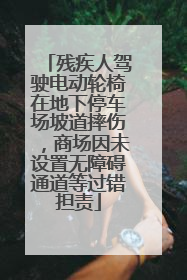 残疾人驾驶电动轮椅在地下停车场坡道摔伤，商场因未设置无障碍通道等过错担责