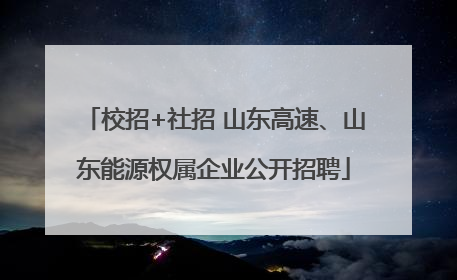 校招+社招 山东高速、山东能源权属企业公开招聘