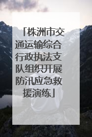 株洲市交通运输综合行政执法支队组织开展防汛应急救援演练