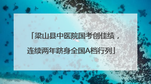 梁山县中医院国考创佳绩，连续两年跻身全国A档行列