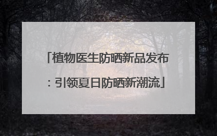 植物医生防晒新品发布：引领夏日防晒新潮流