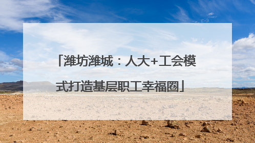 潍坊潍城：人大+工会模式打造基层职工幸福圈