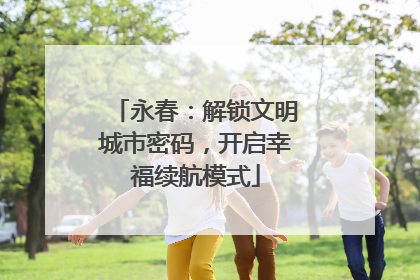 永春：解锁文明城市密码，开启幸福续航模式