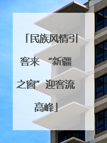 民族风情引客来 “新疆之窗”迎客流高峰