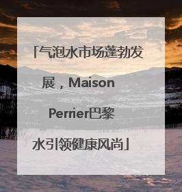 气泡水市场蓬勃发展，Maison Perrier巴黎水引领健康风尚