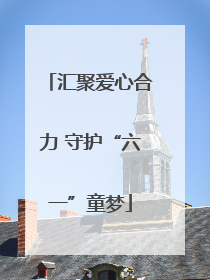 汇聚爱心合力 守护“六一”童梦