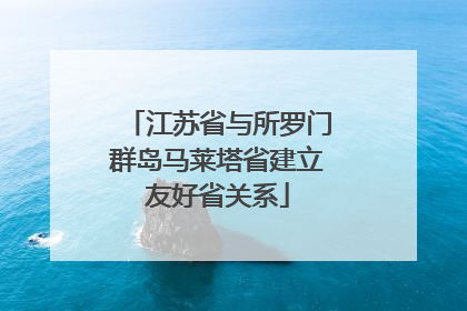 江苏省与所罗门群岛马莱塔省建立友好省关系