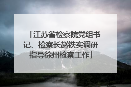 江苏省检察院党组书记、检察长赵铁实调研指导徐州检察工作