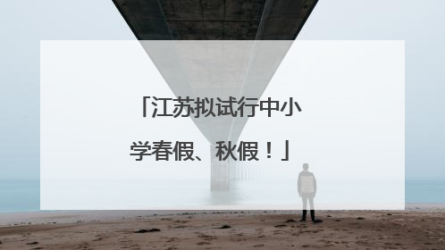 江苏拟试行中小学春假、秋假！