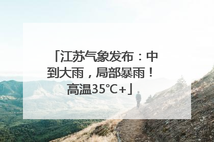 江苏气象发布：中到大雨，局部暴雨！高温35℃+