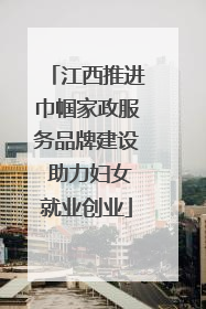 江西推进巾帼家政服务品牌建设 助力妇女就业创业