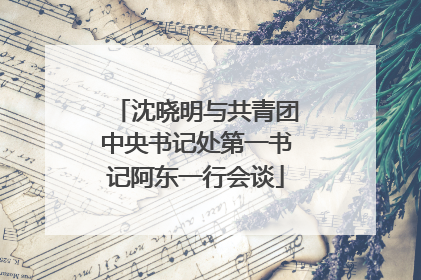 沈晓明与共青团中央书记处第一书记阿东一行会谈
