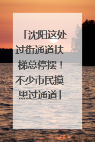 沈阳这处过街通道扶梯总停摆！不少市民摸黑过通道