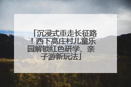 沉浸式重走长征路！西下高庄村儿童乐园解锁红色研学、亲子游新玩法