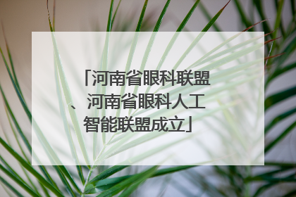 河南省眼科联盟、河南省眼科人工智能联盟成立