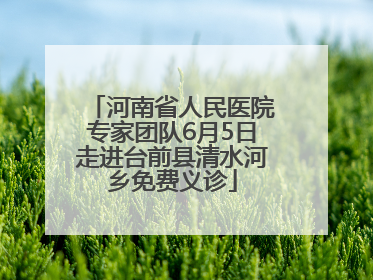 河南省人民医院专家团队6月5日走进台前县清水河乡免费义诊