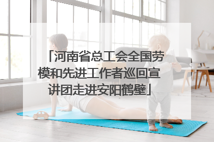 河南省总工会全国劳模和先进工作者巡回宣讲团走进安阳鹤壁