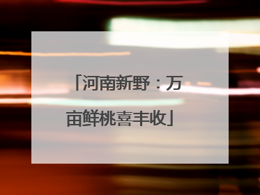 河南新野：万亩鲜桃喜丰收