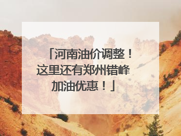 河南油价调整！这里还有郑州错峰加油优惠！