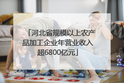 河北省规模以上农产品加工企业年营业收入超6800亿元